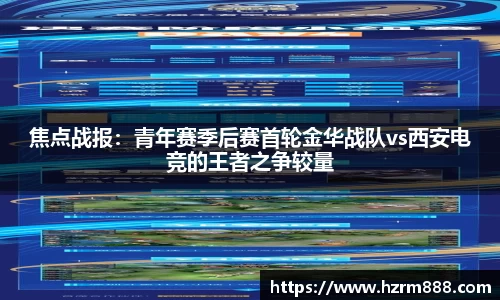 焦点战报：青年赛季后赛首轮金华战队vs西安电竞的王者之争较量
