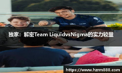 独家：解密Team LiquidvsNigma的实力较量