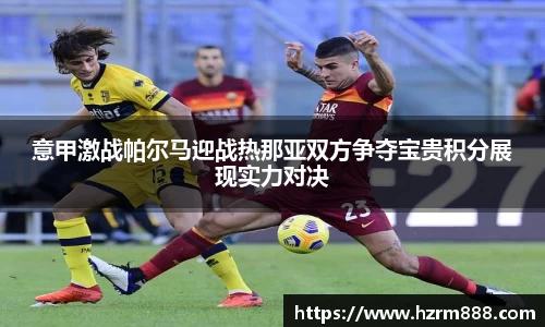 意甲激战帕尔马迎战热那亚双方争夺宝贵积分展现实力对决