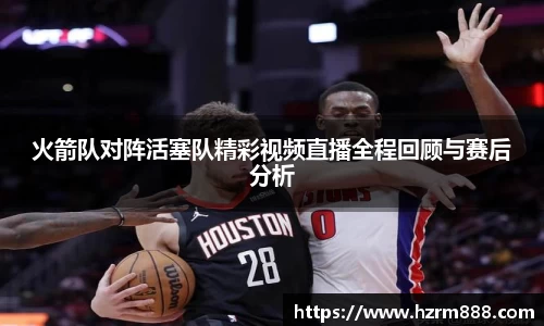 火箭队对阵活塞队精彩视频直播全程回顾与赛后分析